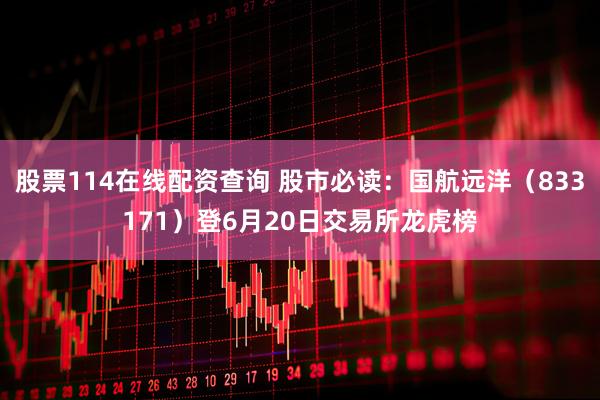 股票114在线配资查询 股市必读：国航远洋（833171）登6月20日交易所龙虎榜