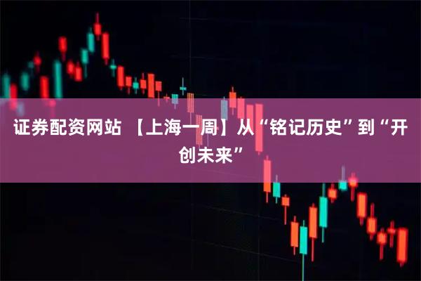 证券配资网站 【上海一周】从“铭记历史”到“开创未来”