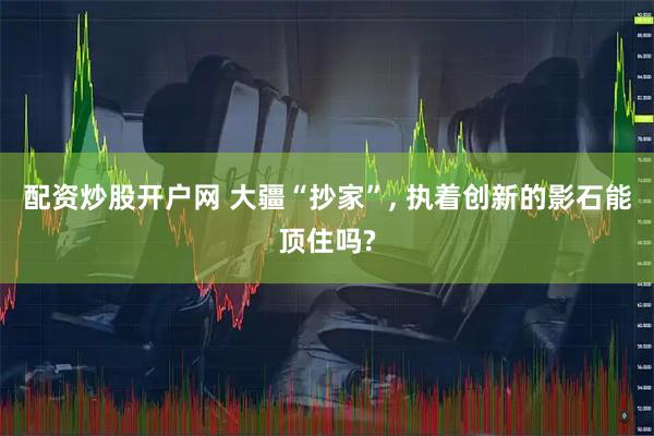 配资炒股开户网 大疆“抄家”, 执着创新的影石能顶住吗?